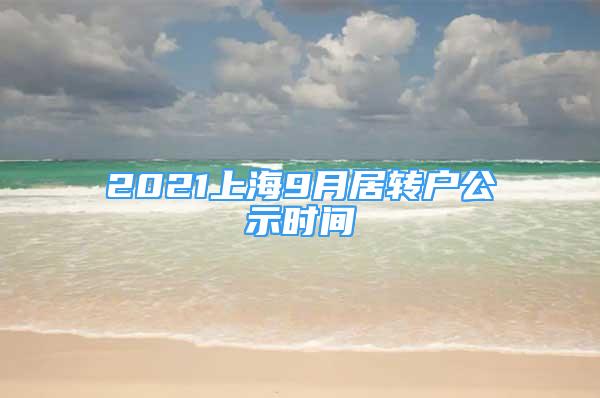 2021上海9月居轉(zhuǎn)戶公示時(shí)間