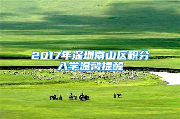 2017年深圳南山區(qū)積分入學(xué)溫馨提醒