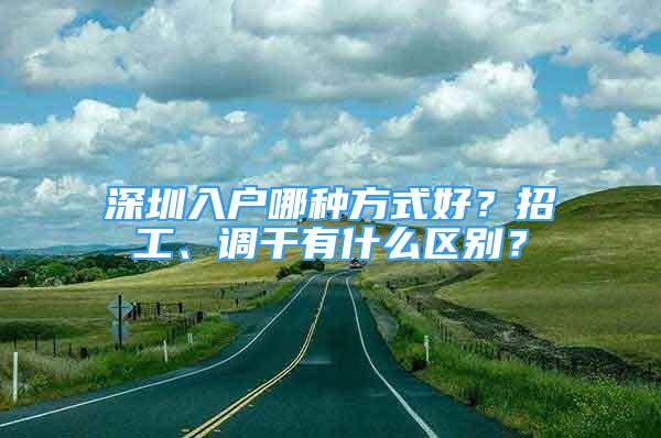 深圳入戶哪種方式好？招工、調(diào)干有什么區(qū)別？