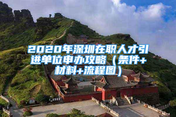 2020年深圳在職人才引進(jìn)單位申辦攻略（條件+材料+流程圖）