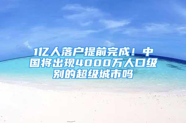 1億人落戶提前完成！中國(guó)將出現(xiàn)4000萬(wàn)人口級(jí)別的超級(jí)城市嗎