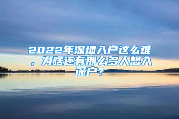 2022年深圳入戶這么難，為啥還有那么多人想入深戶？