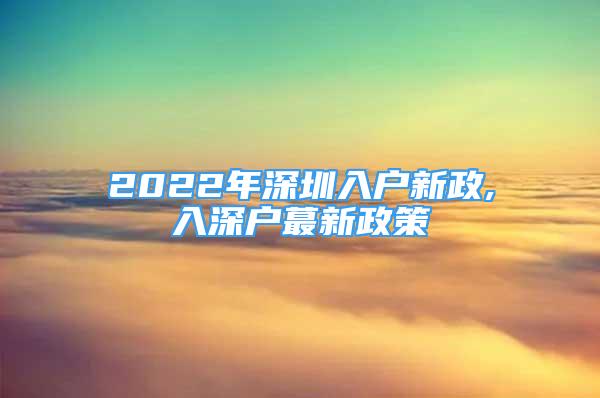 2022年深圳入戶新政,入深戶蕞新政策