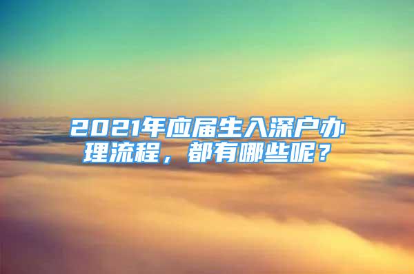 2021年應(yīng)屆生入深戶辦理流程，都有哪些呢？