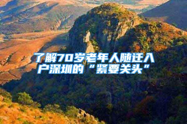 了解70歲老年人隨遷入戶深圳的“緊要關(guān)頭”