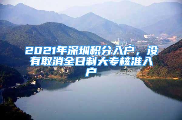 2021年深圳積分入戶，沒有取消全日制大專核準(zhǔn)入戶