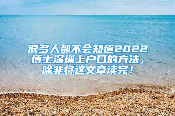 很多人都不會(huì)知道2022博士深圳上戶口的方法，除非將這文章讀完！