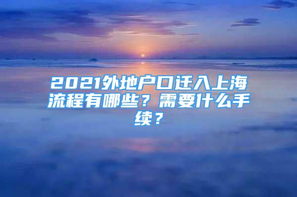 2021外地戶口遷入上海流程有哪些？需要什么手續(xù)？