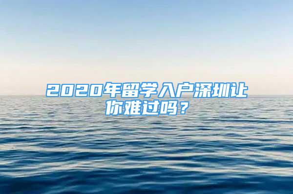 2020年留學入戶深圳讓你難過嗎？