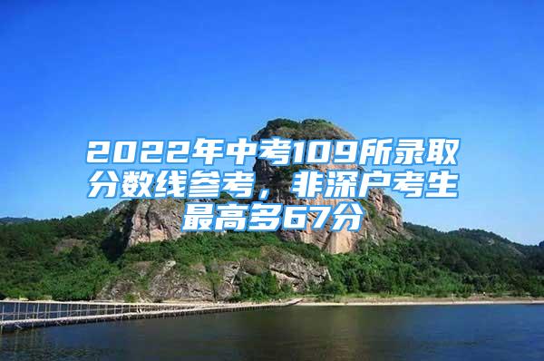 2022年中考109所錄取分?jǐn)?shù)線參考，非深戶考生最高多67分