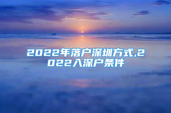 2022年落戶深圳方式,2022入深戶條件