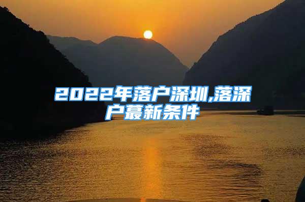 2022年落戶深圳,落深戶蕞新條件