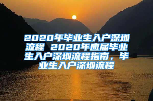 2020年畢業(yè)生入戶深圳流程 2020年應(yīng)屆畢業(yè)生入戶深圳流程指南，畢業(yè)生入戶深圳流程