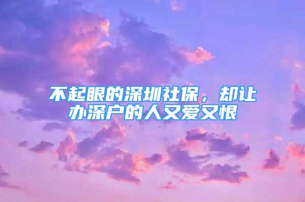 不起眼的深圳社保，卻讓辦深戶的人又愛又恨