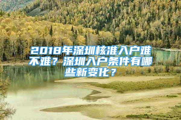 2018年深圳核準(zhǔn)入戶難不難？深圳入戶條件有哪些新變化？