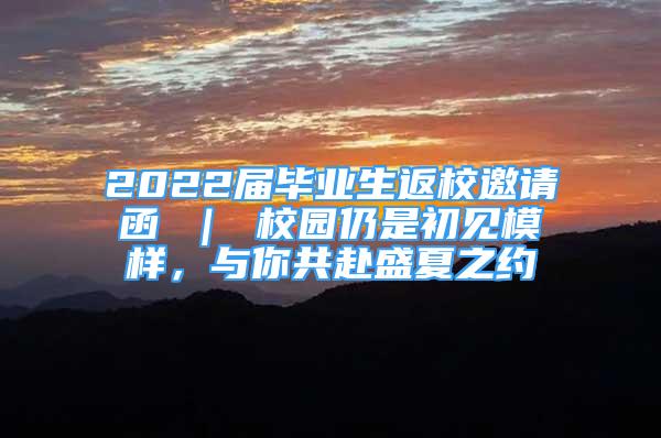 2022屆畢業(yè)生返校邀請函 ｜ 校園仍是初見模樣，與你共赴盛夏之約