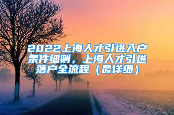 2022上海人才引進(jìn)入戶條件細(xì)則，上海人才引進(jìn)落戶全流程（最詳細(xì)）