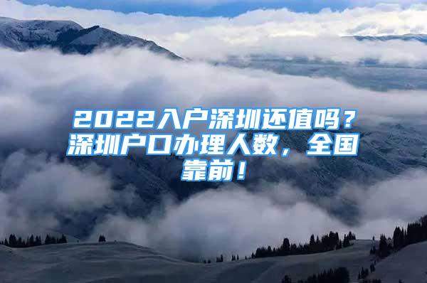 2022入戶深圳還值嗎？深圳戶口辦理人數(shù)，全國靠前！