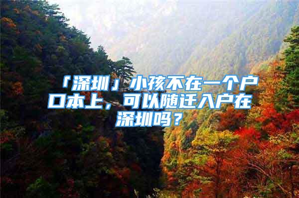 「深圳」小孩不在一個(gè)戶口本上，可以隨遷入戶在深圳嗎？