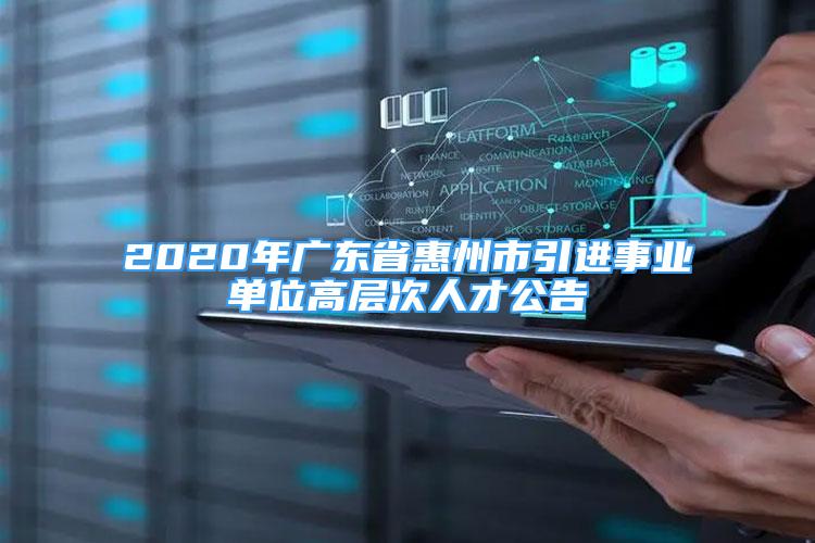 2020年廣東省惠州市引進(jìn)事業(yè)單位高層次人才公告