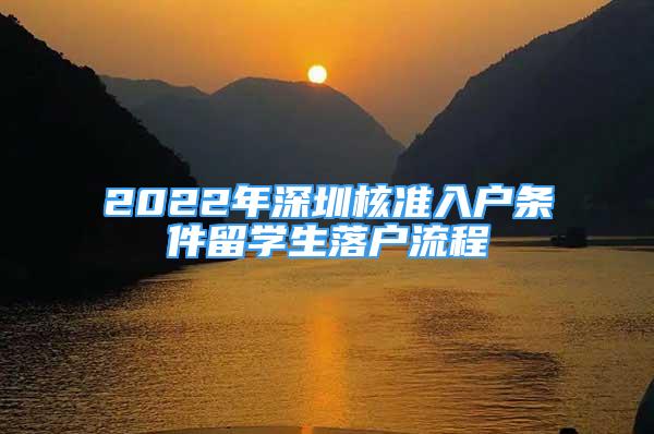 2022年深圳核準入戶條件留學生落戶流程