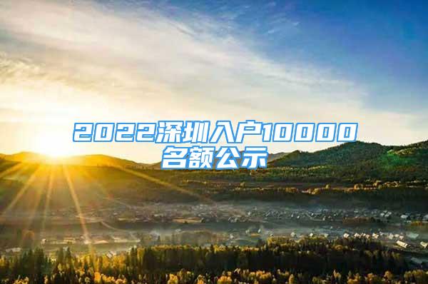 2022深圳入戶(hù)10000名額公示