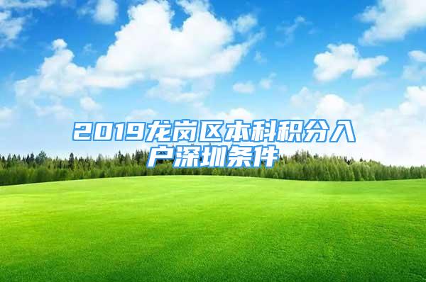 2019龍崗區(qū)本科積分入戶深圳條件