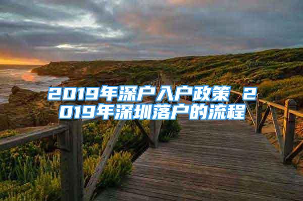 2019年深戶入戶政策 2019年深圳落戶的流程