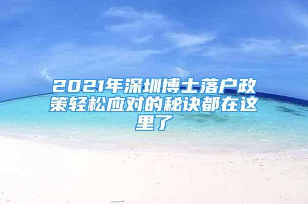 2021年深圳博士落戶政策輕松應(yīng)對(duì)的秘訣都在這里了