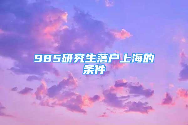 985研究生落戶上海的條件