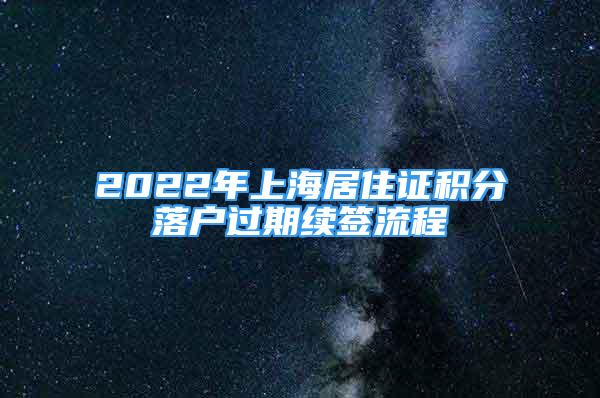 2022年上海居住證積分落戶過期續(xù)簽流程