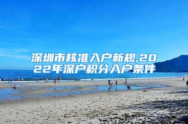 深圳市核準(zhǔn)入戶新規(guī),2022年深戶積分入戶條件