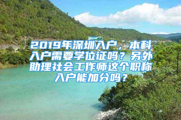 2019年深圳入戶，本科入戶需要學(xué)位證嗎？另外助理社會(huì)工作師這個(gè)職稱入戶能加分嗎？