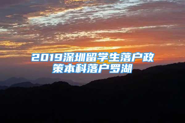 2019深圳留學(xué)生落戶政策本科落戶羅湖