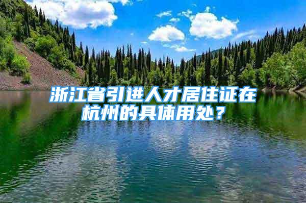 浙江省引進(jìn)人才居住證在杭州的具體用處？