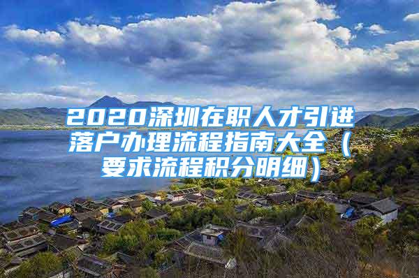 2020深圳在職人才引進落戶辦理流程指南大全（要求流程積分明細）