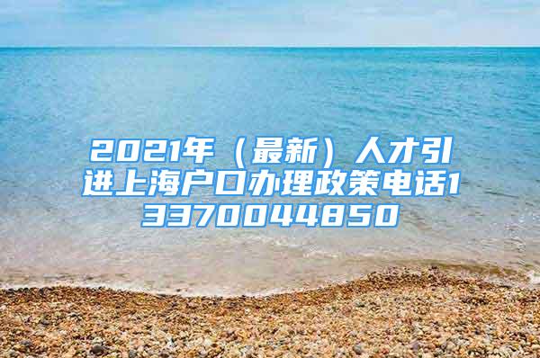 2021年（最新）人才引進上海戶口辦理政策電話13370044850