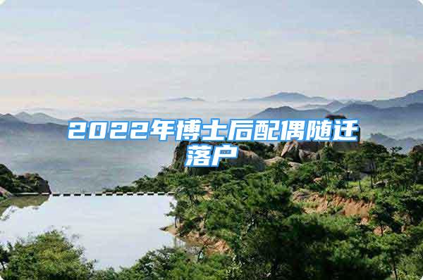 2022年博士后配偶隨遷落戶