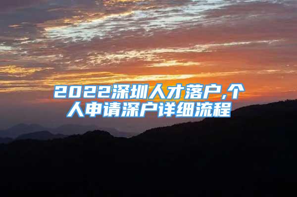 2022深圳人才落戶,個人申請深戶詳細(xì)流程