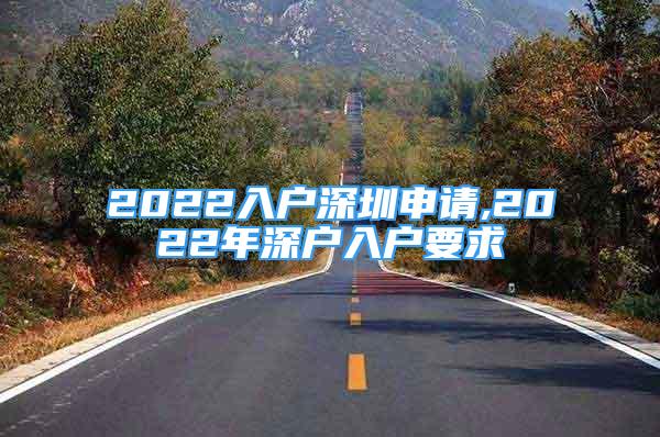 2022入戶深圳申請(qǐng),2022年深戶入戶要求