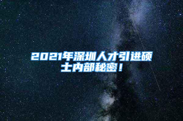 2021年深圳人才引進(jìn)碩士?jī)?nèi)部秘密！