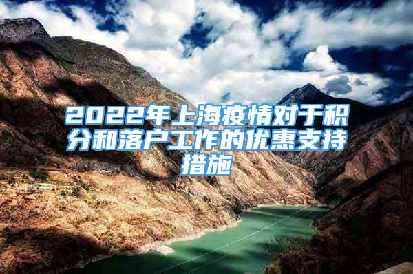 2022年上海疫情對于積分和落戶工作的優(yōu)惠支持措施