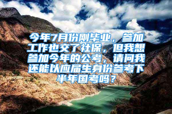 今年7月份剛畢業(yè)，參加工作也交了社保，但我想?yún)⒓咏衲甑墓?，請問我還能以應屆生身份參考下半年國考嗎？