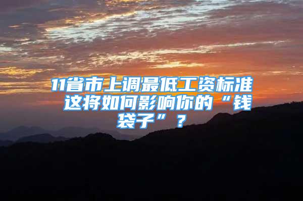 11省市上調(diào)最低工資標準 這將如何影響你的“錢袋子”？