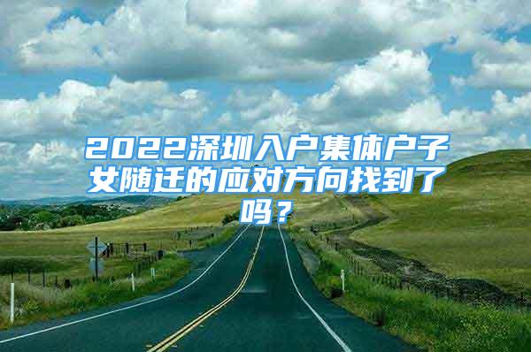 2022深圳入戶集體戶子女隨遷的應(yīng)對(duì)方向找到了嗎？