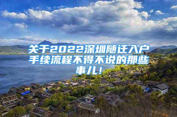 關(guān)于2022深圳隨遷入戶手續(xù)流程不得不說的那些事兒！