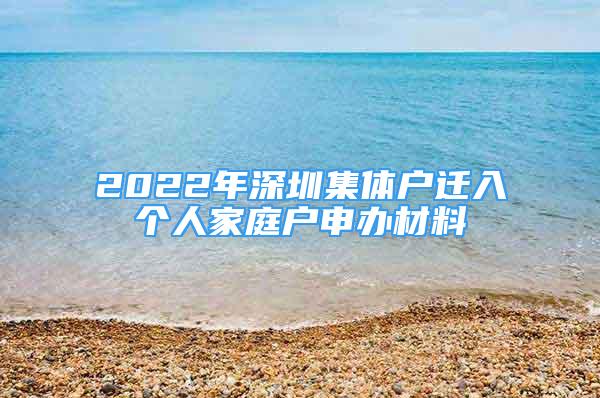 2022年深圳集體戶遷入個(gè)人家庭戶申辦材料