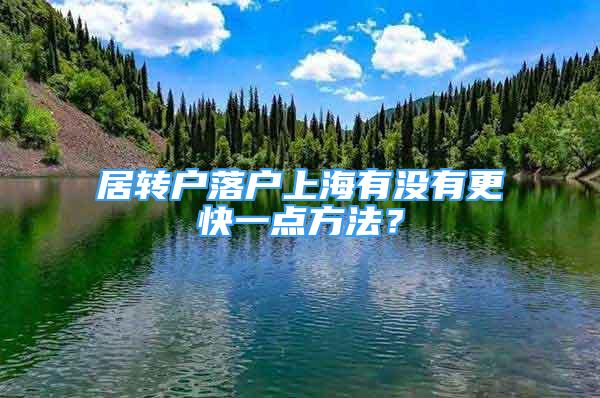 居轉(zhuǎn)戶落戶上海有沒有更快一點(diǎn)方法？