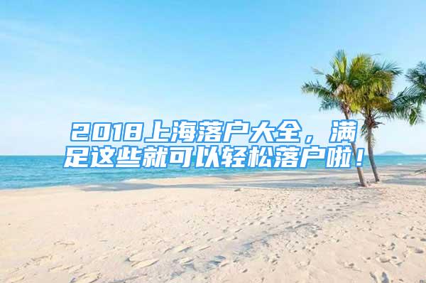 2018上海落戶大全，滿足這些就可以輕松落戶啦！