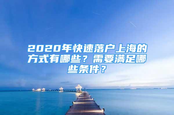 2020年快速落戶上海的方式有哪些？需要滿足哪些條件？